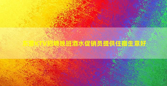 东营KTV招聘晚班酒水促销员提供住宿生意好